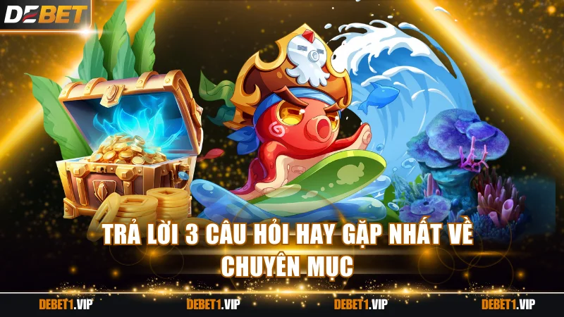 Trả lời 3 câu hỏi hay gặp nhất về chuyên mục